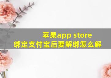 苹果app store绑定支付宝后要解绑怎么解